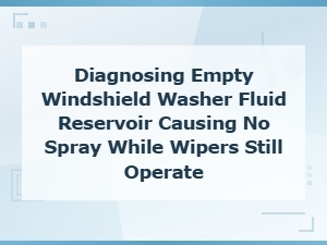 Empty Windshield Washer Fluid Reservoir Diagnosis for No Spray Issues