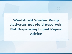Windshield Washer Pump Works but No Fluid Flows Reservoir Troubleshooting and Repair Guide