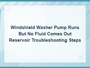 Windshield Washer Pump Runs but No Fluid: Reservoir Troubleshooting Steps