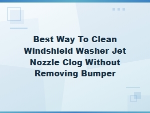 How to Clean a Clogged Windshield Washer Nozzle Without Removing the Bumper
