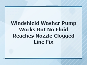 Windshield Washer Pump Works but No Fluid Reaches Nozzle