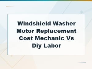 Windshield Washer Motor Replacement: Cost & Mechanic vs Diy Labor